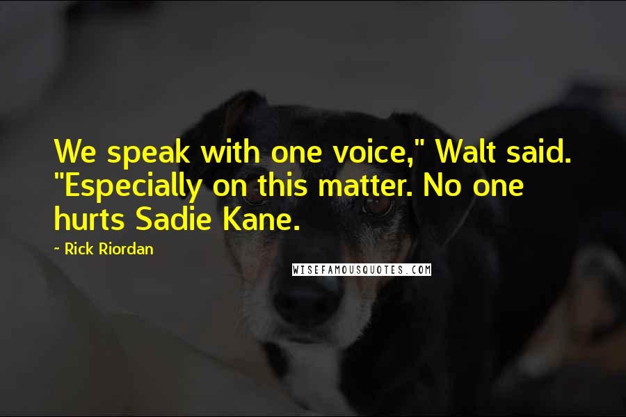 Rick Riordan Quotes: We speak with one voice," Walt said. "Especially on this matter. No one hurts Sadie Kane.