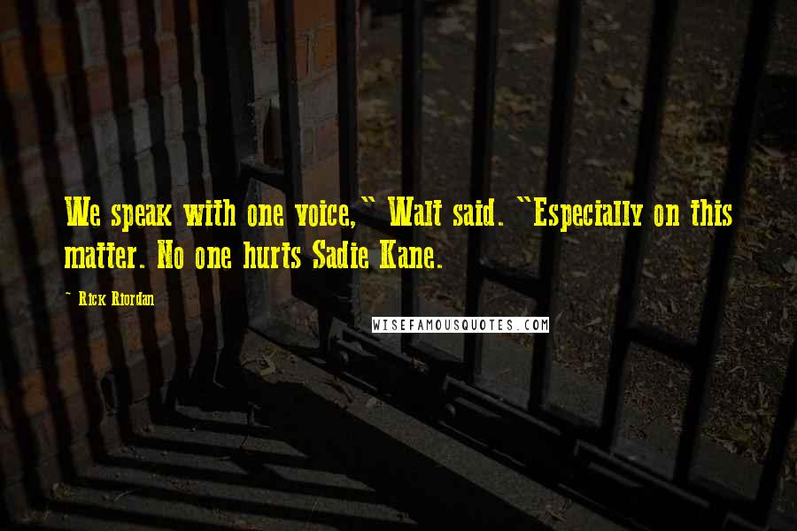 Rick Riordan Quotes: We speak with one voice," Walt said. "Especially on this matter. No one hurts Sadie Kane.