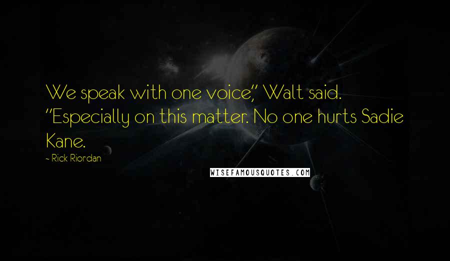 Rick Riordan Quotes: We speak with one voice," Walt said. "Especially on this matter. No one hurts Sadie Kane.