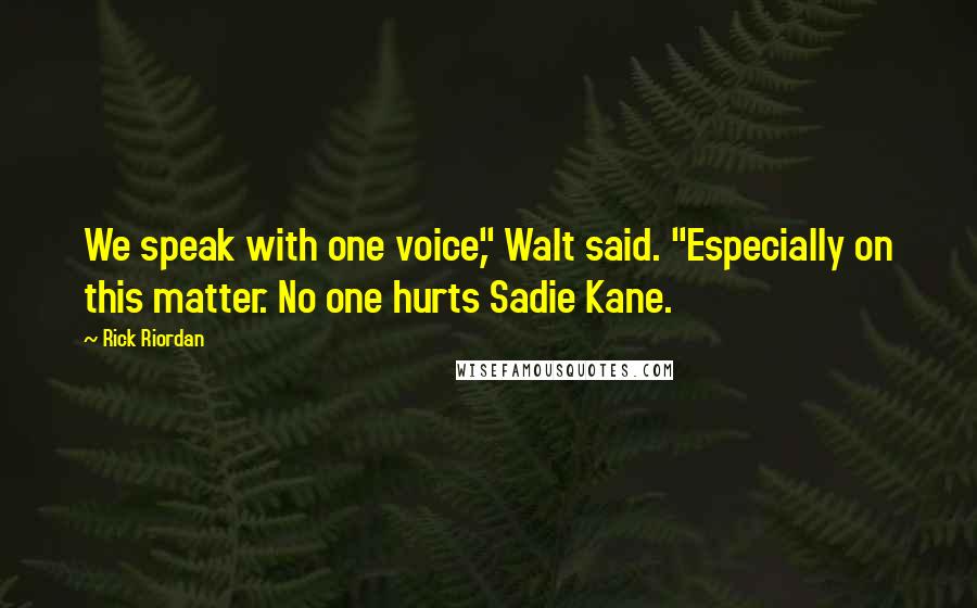 Rick Riordan Quotes: We speak with one voice," Walt said. "Especially on this matter. No one hurts Sadie Kane.