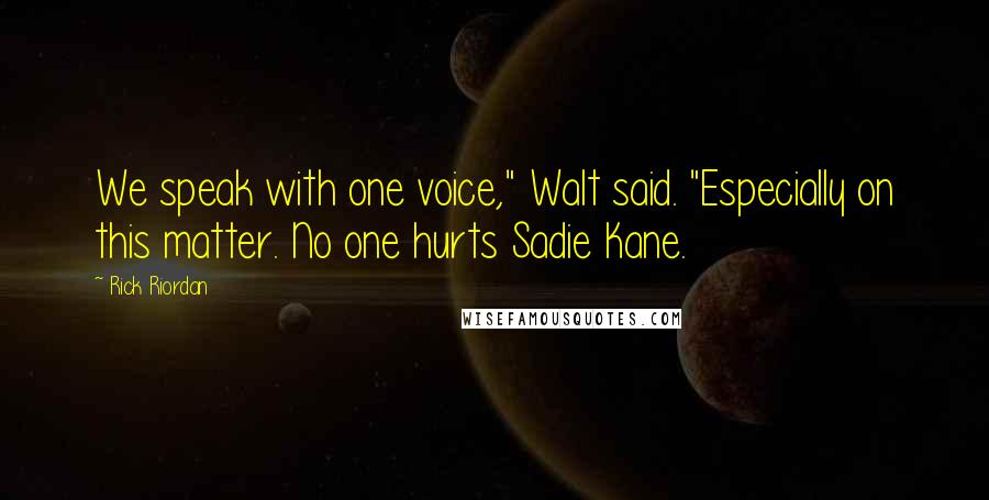 Rick Riordan Quotes: We speak with one voice," Walt said. "Especially on this matter. No one hurts Sadie Kane.