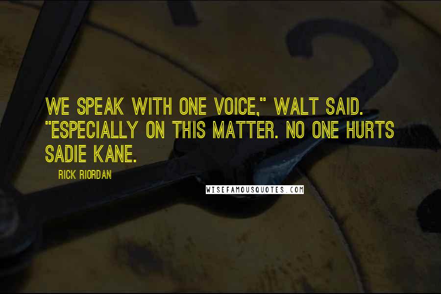 Rick Riordan Quotes: We speak with one voice," Walt said. "Especially on this matter. No one hurts Sadie Kane.