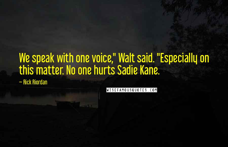 Rick Riordan Quotes: We speak with one voice," Walt said. "Especially on this matter. No one hurts Sadie Kane.