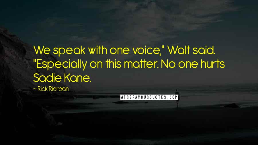 Rick Riordan Quotes: We speak with one voice," Walt said. "Especially on this matter. No one hurts Sadie Kane.