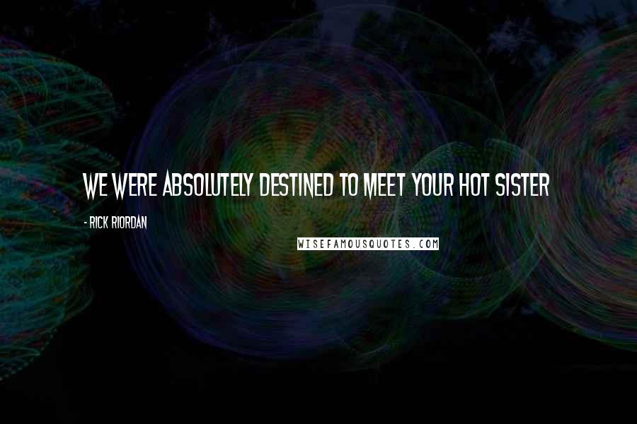 Rick Riordan Quotes: We were absolutely destined to meet your hot sister