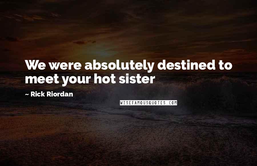 Rick Riordan Quotes: We were absolutely destined to meet your hot sister