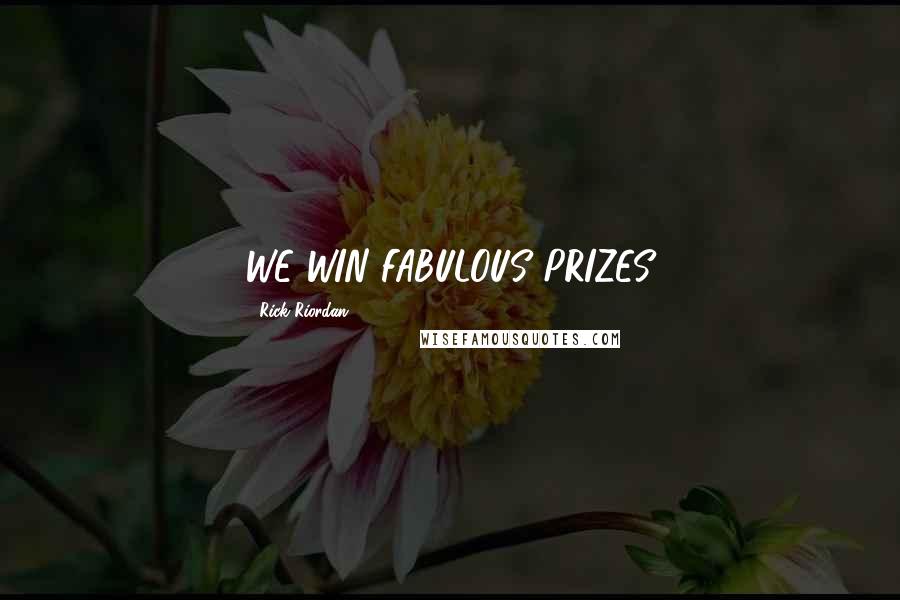 Rick Riordan Quotes: WE WIN FABULOUS PRIZES