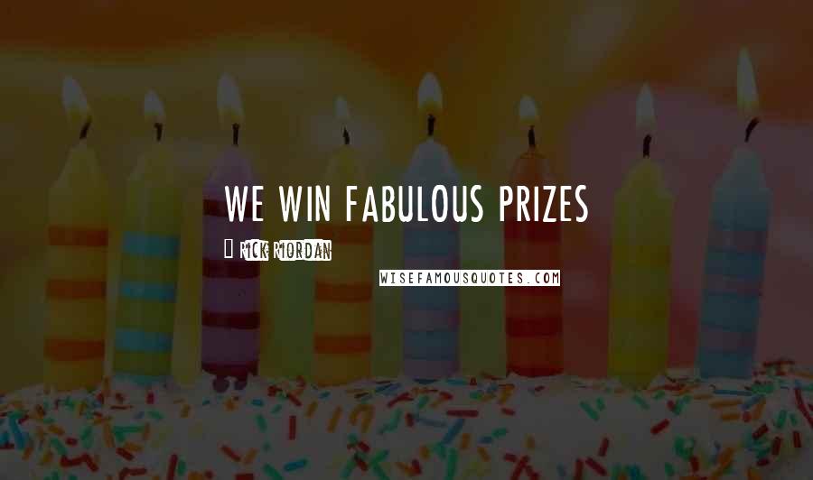Rick Riordan Quotes: WE WIN FABULOUS PRIZES