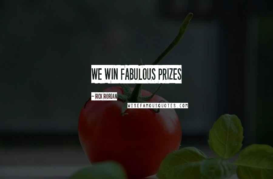 Rick Riordan Quotes: WE WIN FABULOUS PRIZES