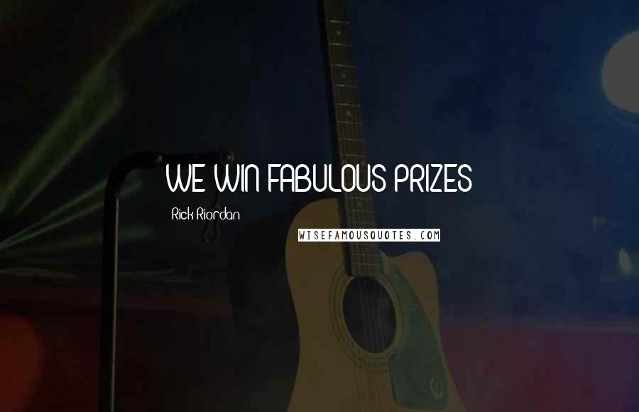 Rick Riordan Quotes: WE WIN FABULOUS PRIZES