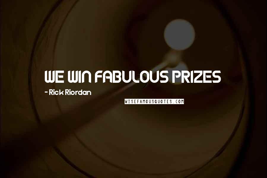 Rick Riordan Quotes: WE WIN FABULOUS PRIZES