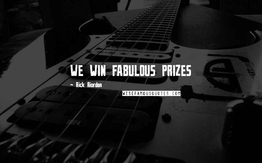 Rick Riordan Quotes: WE WIN FABULOUS PRIZES