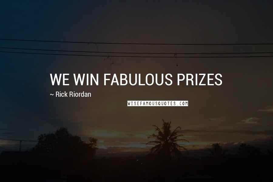 Rick Riordan Quotes: WE WIN FABULOUS PRIZES