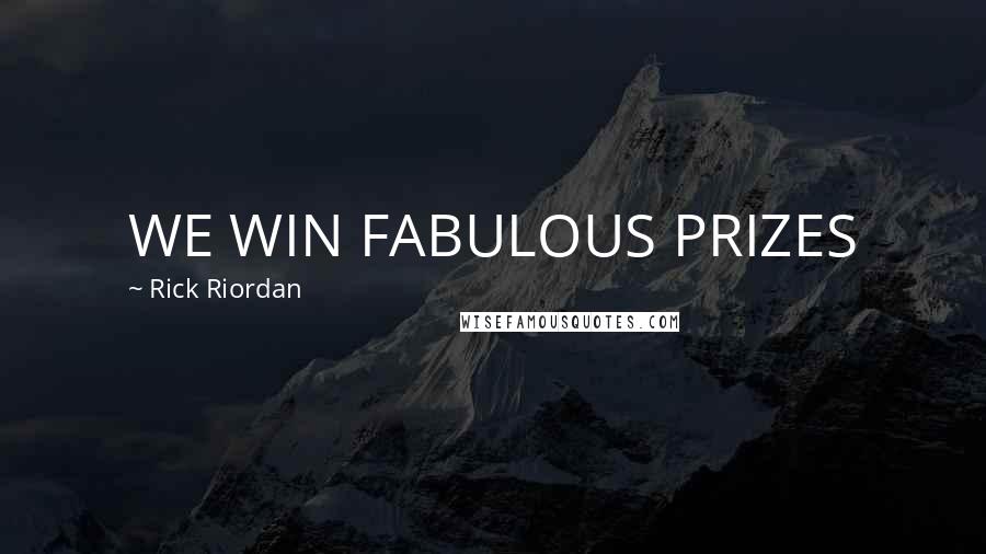 Rick Riordan Quotes: WE WIN FABULOUS PRIZES