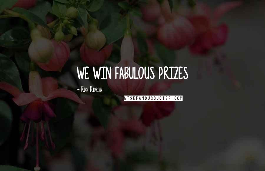 Rick Riordan Quotes: WE WIN FABULOUS PRIZES