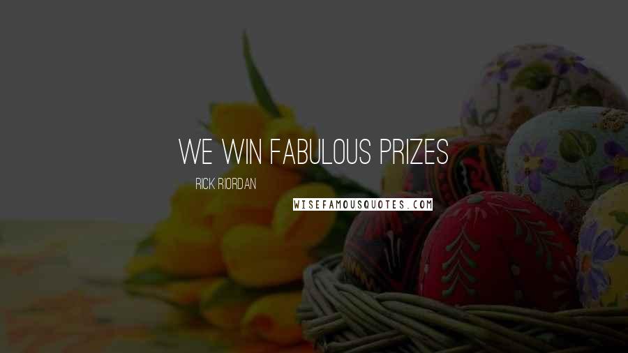 Rick Riordan Quotes: WE WIN FABULOUS PRIZES