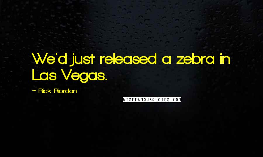 Rick Riordan Quotes: We'd just released a zebra in Las Vegas.