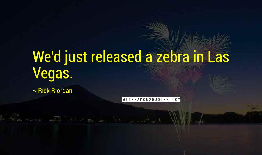 Rick Riordan Quotes: We'd just released a zebra in Las Vegas.