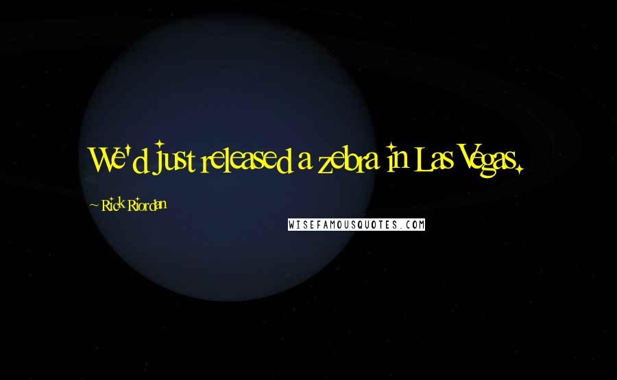 Rick Riordan Quotes: We'd just released a zebra in Las Vegas.