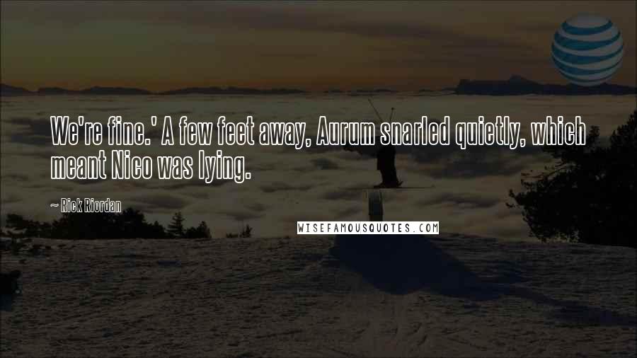 Rick Riordan Quotes: We're fine.' A few feet away, Aurum snarled quietly, which meant Nico was lying.