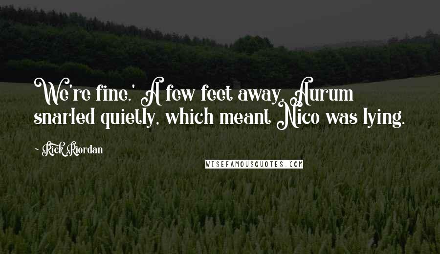 Rick Riordan Quotes: We're fine.' A few feet away, Aurum snarled quietly, which meant Nico was lying.