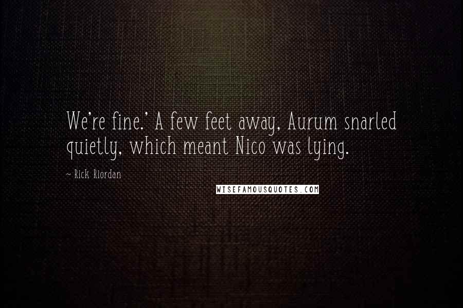 Rick Riordan Quotes: We're fine.' A few feet away, Aurum snarled quietly, which meant Nico was lying.