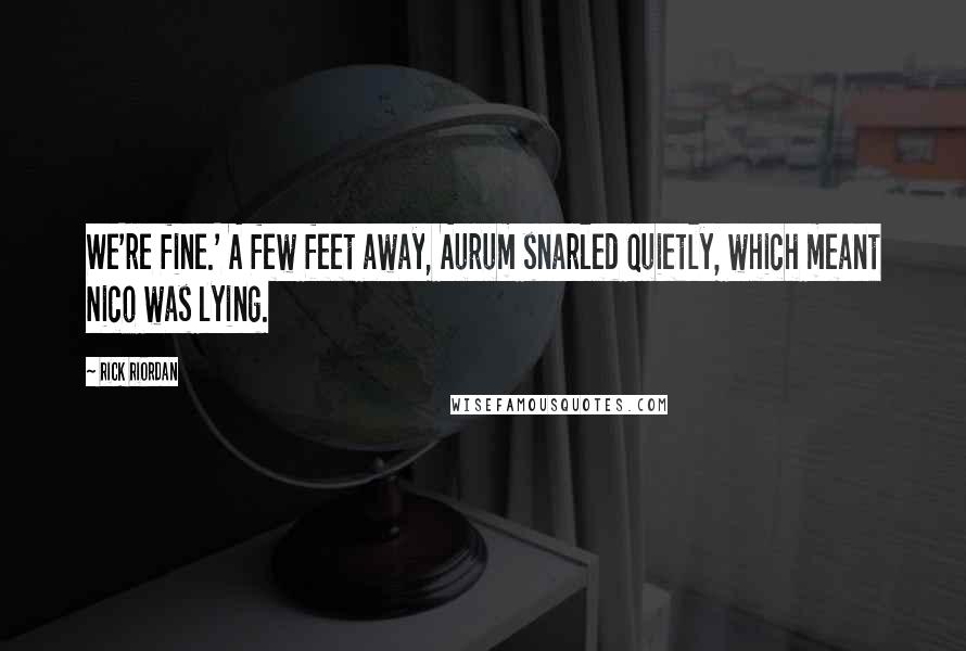 Rick Riordan Quotes: We're fine.' A few feet away, Aurum snarled quietly, which meant Nico was lying.