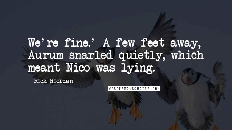 Rick Riordan Quotes: We're fine.' A few feet away, Aurum snarled quietly, which meant Nico was lying.