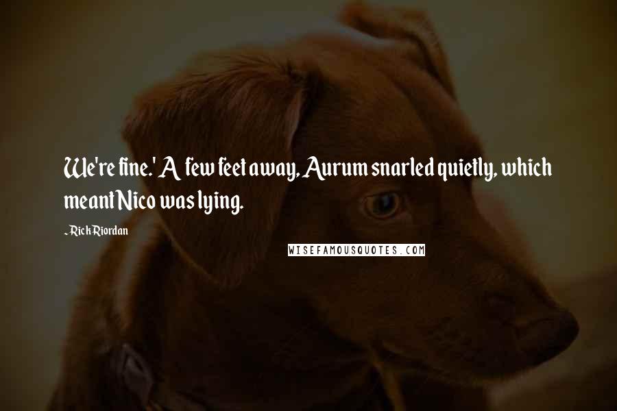 Rick Riordan Quotes: We're fine.' A few feet away, Aurum snarled quietly, which meant Nico was lying.
