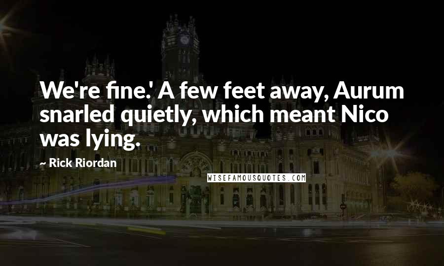 Rick Riordan Quotes: We're fine.' A few feet away, Aurum snarled quietly, which meant Nico was lying.