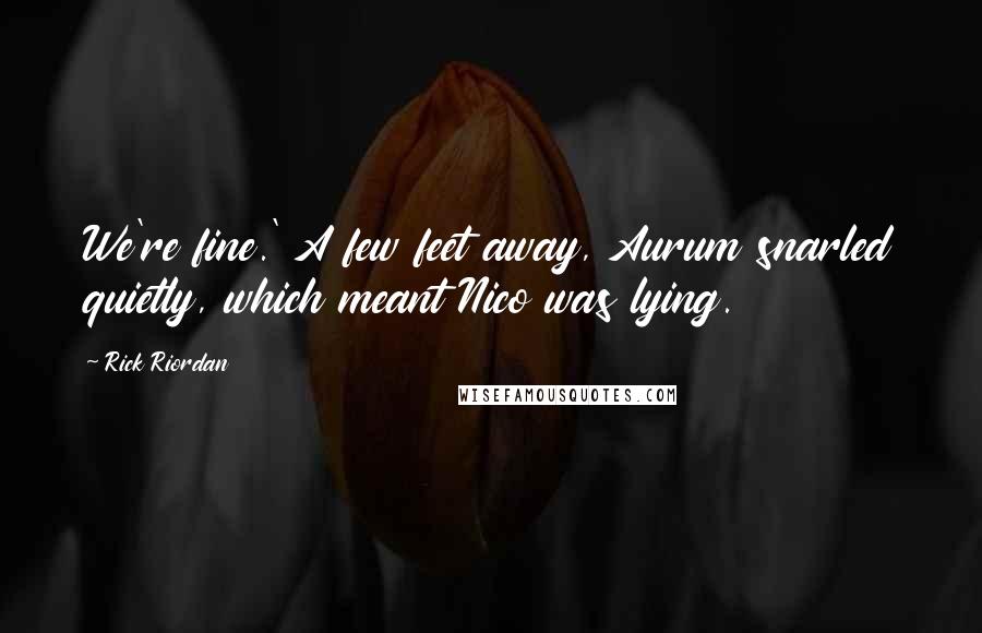 Rick Riordan Quotes: We're fine.' A few feet away, Aurum snarled quietly, which meant Nico was lying.