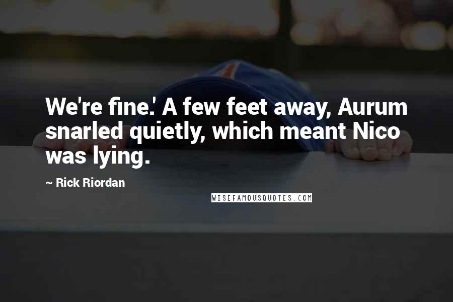 Rick Riordan Quotes: We're fine.' A few feet away, Aurum snarled quietly, which meant Nico was lying.