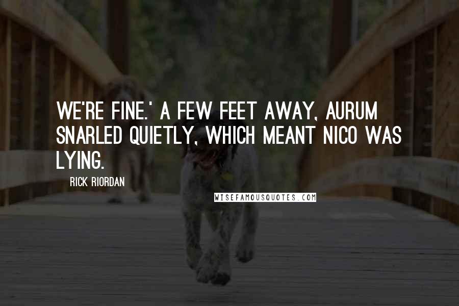 Rick Riordan Quotes: We're fine.' A few feet away, Aurum snarled quietly, which meant Nico was lying.