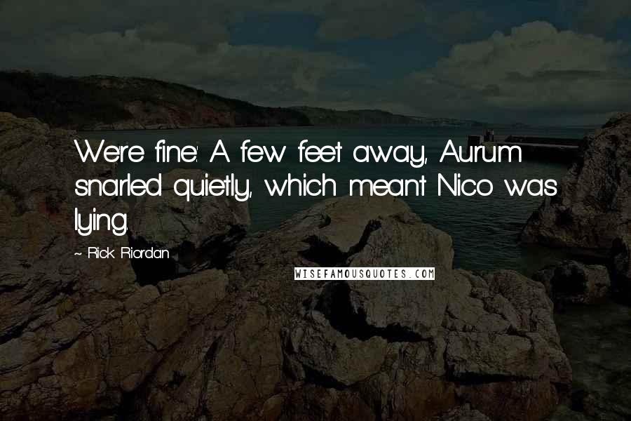 Rick Riordan Quotes: We're fine.' A few feet away, Aurum snarled quietly, which meant Nico was lying.