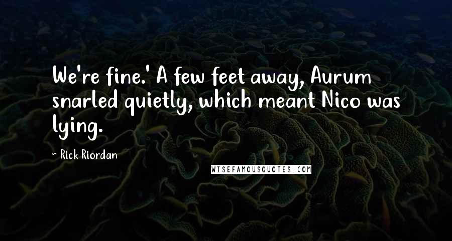 Rick Riordan Quotes: We're fine.' A few feet away, Aurum snarled quietly, which meant Nico was lying.