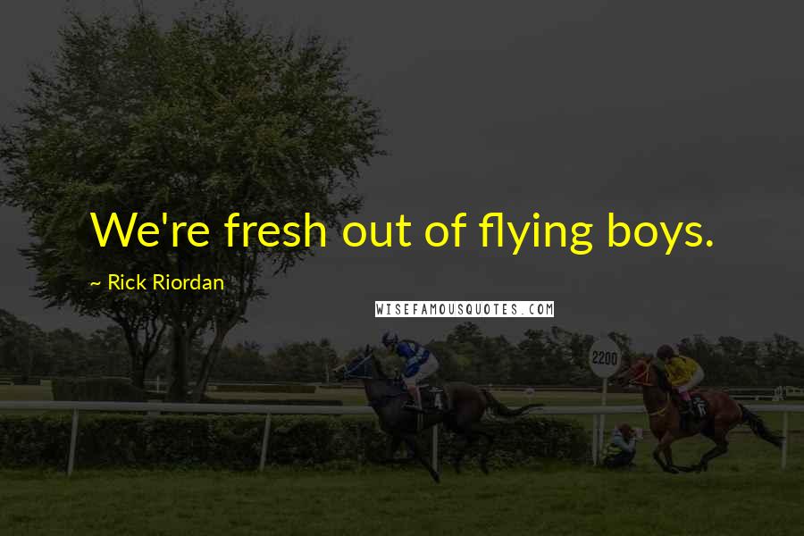 Rick Riordan Quotes: We're fresh out of flying boys.