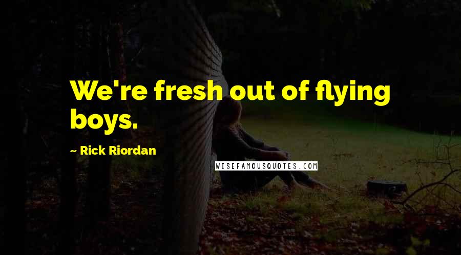 Rick Riordan Quotes: We're fresh out of flying boys.