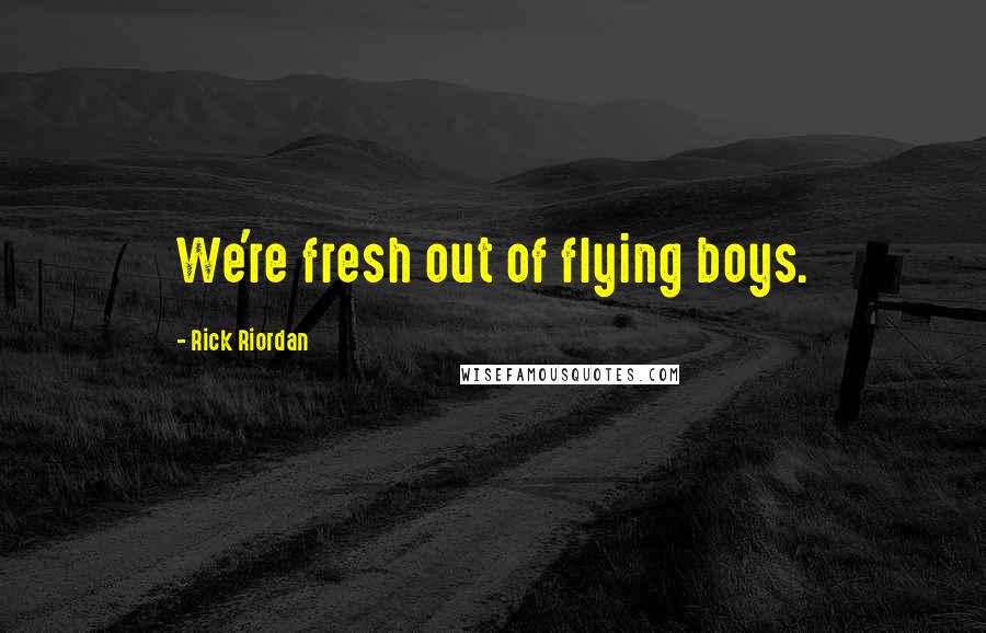 Rick Riordan Quotes: We're fresh out of flying boys.