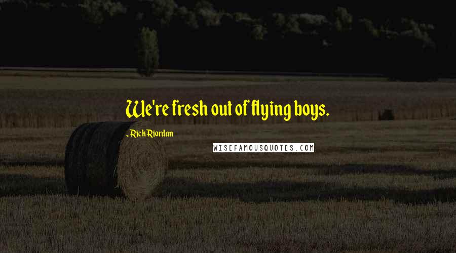 Rick Riordan Quotes: We're fresh out of flying boys.