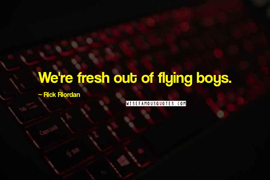 Rick Riordan Quotes: We're fresh out of flying boys.