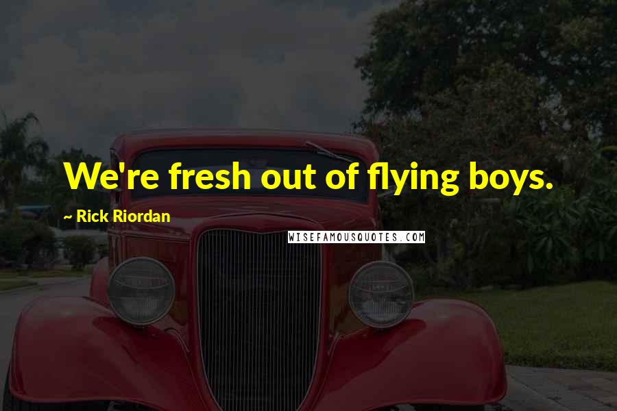 Rick Riordan Quotes: We're fresh out of flying boys.