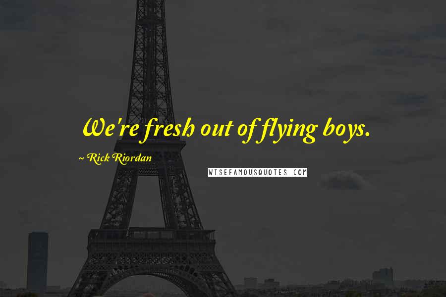 Rick Riordan Quotes: We're fresh out of flying boys.