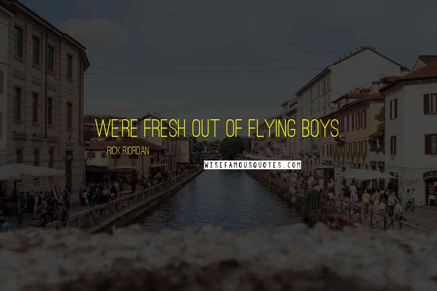 Rick Riordan Quotes: We're fresh out of flying boys.