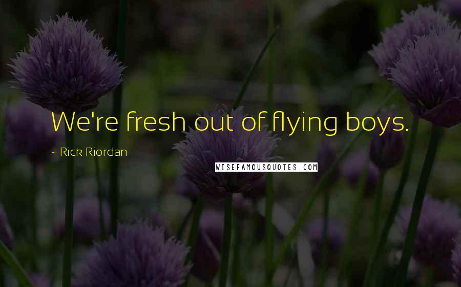 Rick Riordan Quotes: We're fresh out of flying boys.