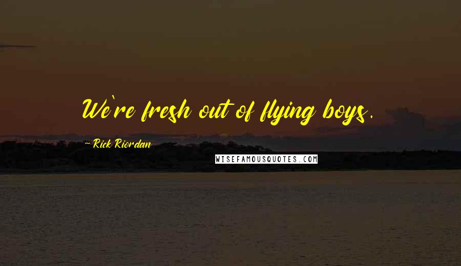Rick Riordan Quotes: We're fresh out of flying boys.