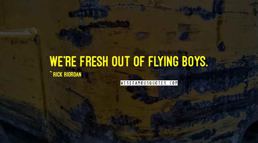 Rick Riordan Quotes: We're fresh out of flying boys.
