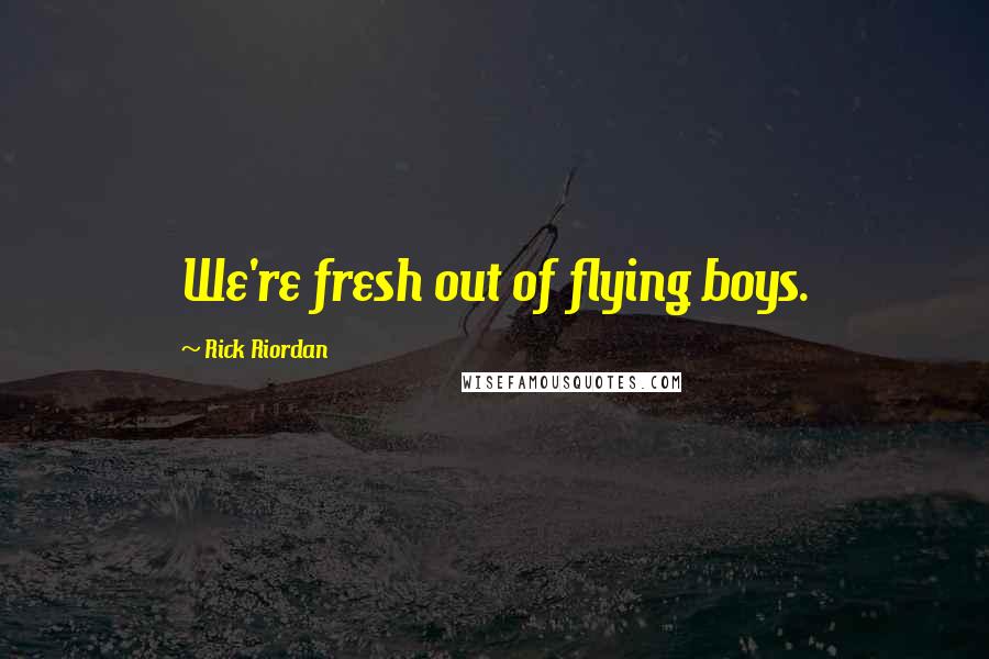 Rick Riordan Quotes: We're fresh out of flying boys.
