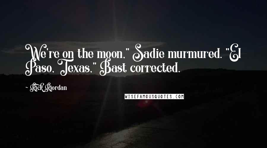 Rick Riordan Quotes: We're on the moon," Sadie murmured. "El Paso, Texas," Bast corrected.