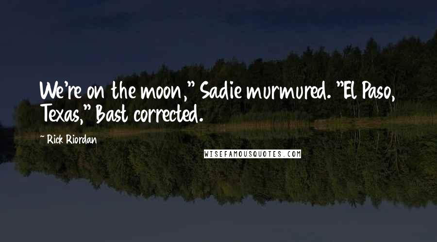 Rick Riordan Quotes: We're on the moon," Sadie murmured. "El Paso, Texas," Bast corrected.