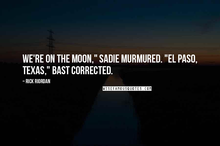 Rick Riordan Quotes: We're on the moon," Sadie murmured. "El Paso, Texas," Bast corrected.